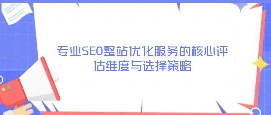 專業(yè)SEO整站優(yōu)化服務(wù)的核心評估維度與選擇策略