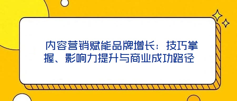  內(nèi)容營銷賦能品牌增長：技巧掌握、影響力提升與商業(yè)成功路徑
