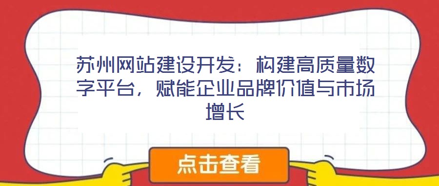 蘇州網(wǎng)站建設開發(fā)：構建高質(zhì)量數(shù)字平臺，賦能企業(yè)品牌價值與市場增長