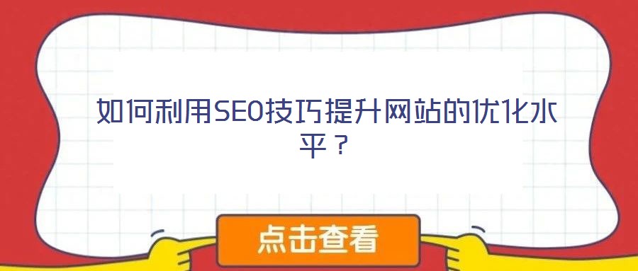 如何利用SEO技巧提升網(wǎng)站的優(yōu)化水平？
