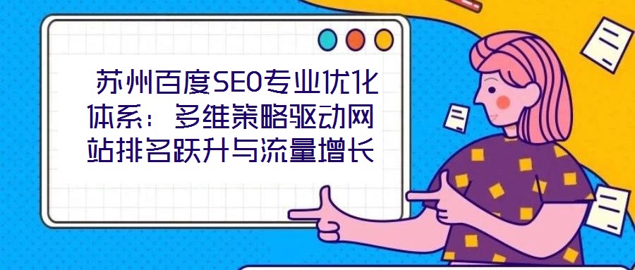  蘇州百度SEO專業(yè)優(yōu)化體系：多維策略驅(qū)動(dòng)網(wǎng)站排名躍升與流量增長