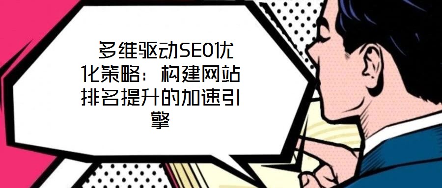  多維驅(qū)動(dòng)SEO優(yōu)化策略：構(gòu)建網(wǎng)站排名提升的加速引擎