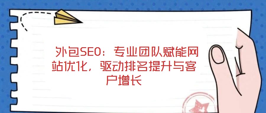  外包SEO：專業(yè)團(tuán)隊(duì)賦能網(wǎng)站優(yōu)化，驅(qū)動(dòng)排名提升與客戶增長