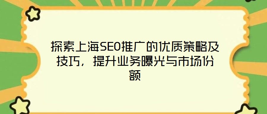 探索上海SEO推廣的優(yōu)質(zhì)策略及技巧，提升業(yè)務(wù)曝光與市場(chǎng)份額