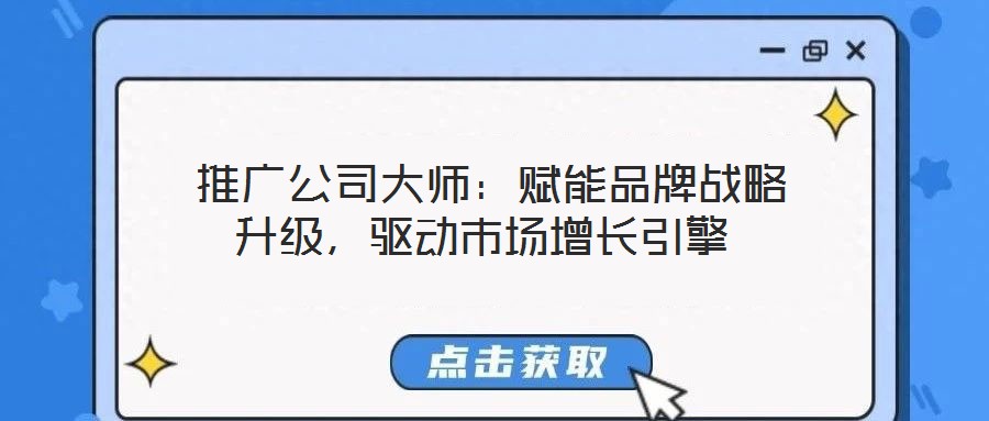  推廣公司大師：賦能品牌戰(zhàn)略升級(jí)，驅(qū)動(dòng)市場(chǎng)增長(zhǎng)引擎