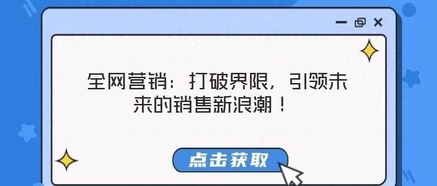  全網(wǎng)營銷：打破界限，引領(lǐng)未來的銷售新浪潮！