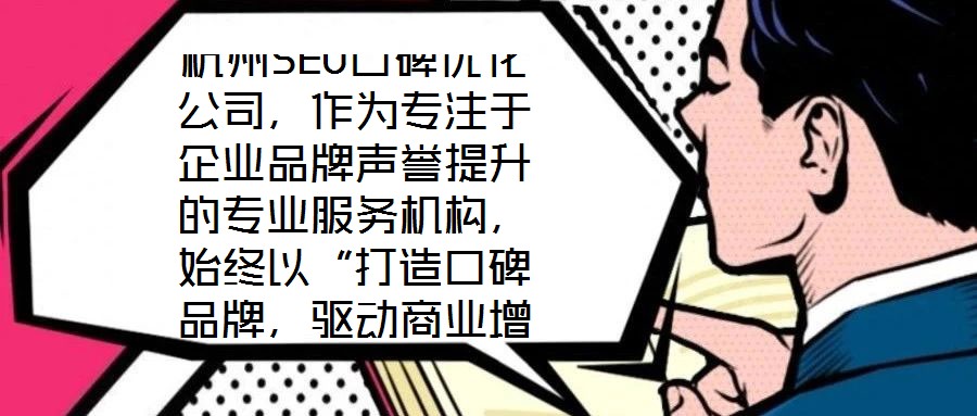 杭州SEO口碑優(yōu)化公司，作為專注于企業(yè)品牌聲譽(yù)提升的專業(yè)服務(wù)機(jī)構(gòu)，始終以“打造口碑品牌，驅(qū)動(dòng)商業(yè)增長(zhǎng)”為核心使命。公司匯聚了行業(yè)資深網(wǎng)絡(luò)營(yíng)銷專家與技術(shù)精英的復(fù)合