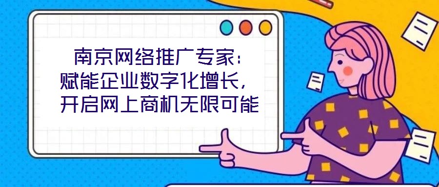  南京網(wǎng)絡(luò)推廣專家：賦能企業(yè)數(shù)字化增長(zhǎng)，開啟網(wǎng)上商機(jī)無限可能