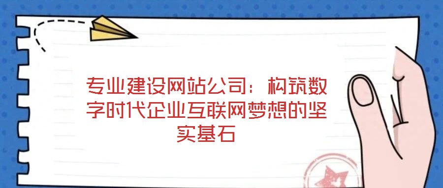 專(zhuān)業(yè)建設(shè)網(wǎng)站公司：構(gòu)筑數(shù)字時(shí)代企業(yè)互聯(lián)網(wǎng)夢(mèng)想的堅(jiān)實(shí)基石