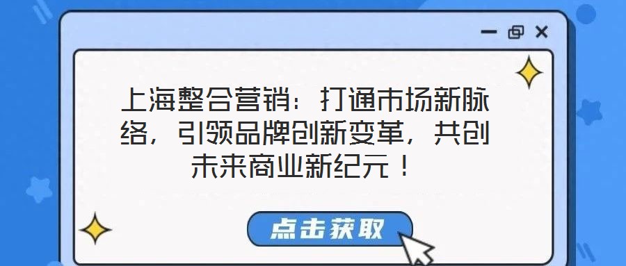 上海整合營(yíng)銷：打通市場(chǎng)新脈絡(luò)，引領(lǐng)品牌創(chuàng)新變革，共創(chuàng)未來(lái)商業(yè)新紀(jì)元！