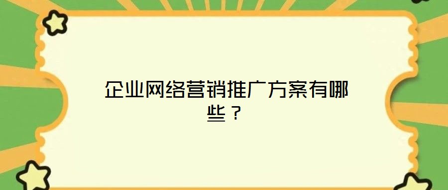 企業(yè)網(wǎng)絡營銷推廣方案有哪些？