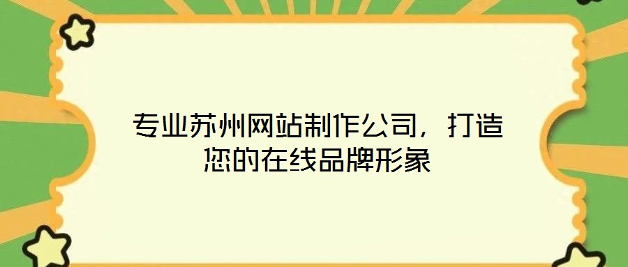 專業(yè)蘇州網(wǎng)站制作公司，打造您的在線品牌形象