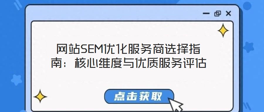 網(wǎng)站SEM優(yōu)化服務商選擇指南：核心維度與優(yōu)質(zhì)服務評估