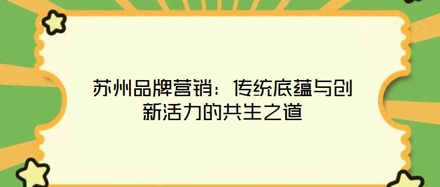 蘇州品牌營(yíng)銷：傳統(tǒng)底蘊(yùn)與創(chuàng)新活力的共生之道