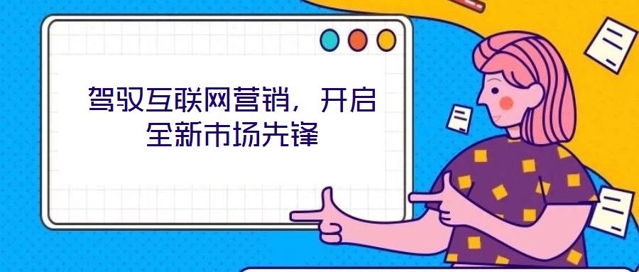 駕馭互聯(lián)網(wǎng)營銷，開啟全新市場先鋒