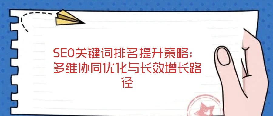 SEO關(guān)鍵詞排名提升策略：多維協(xié)同優(yōu)化與長效增長路徑
