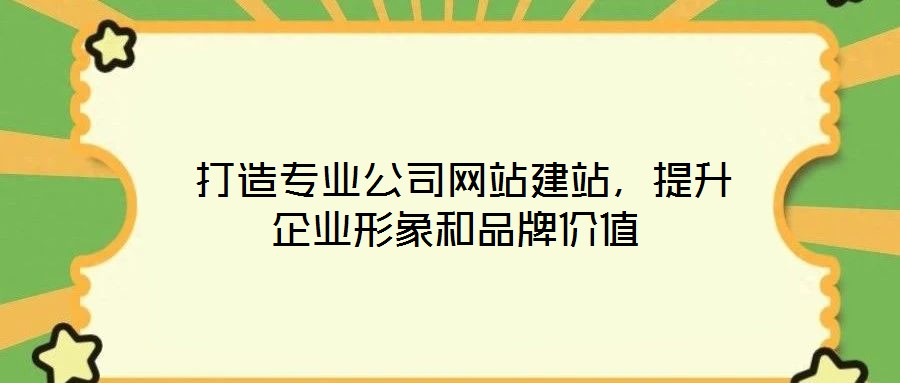  打造專業(yè)公司網(wǎng)站建站，提升企業(yè)形象和品牌價(jià)值