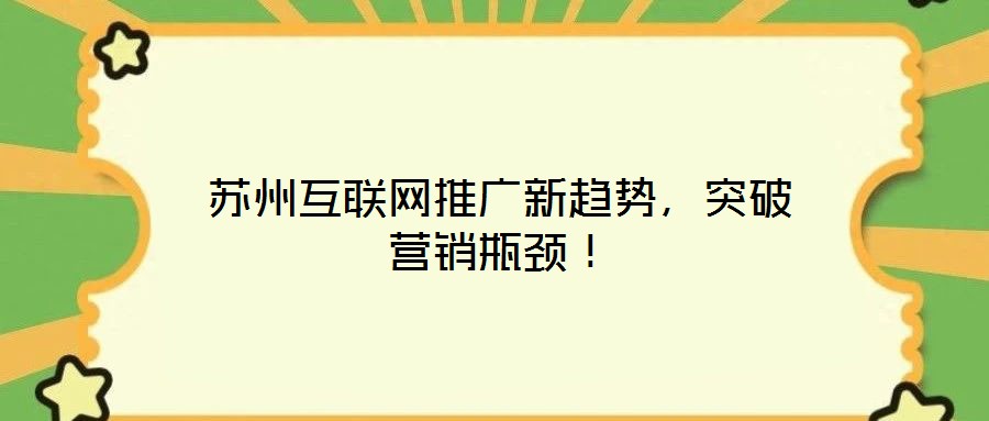 蘇州互聯(lián)網(wǎng)推廣新趨勢，突破營銷瓶頸！