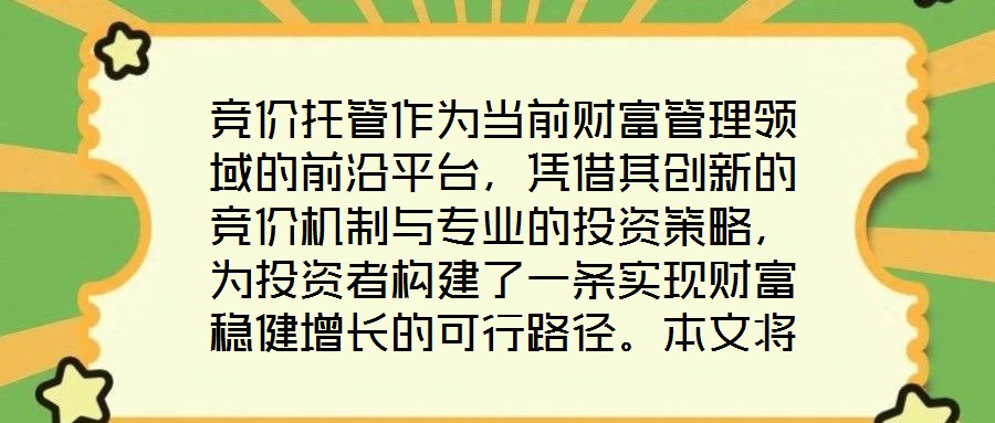 競(jìng)價(jià)托管作為當(dāng)前財(cái)富管理領(lǐng)域的前沿平臺(tái)，憑借其創(chuàng)新的競(jìng)價(jià)機(jī)制與專業(yè)的投資策略，為投資者構(gòu)建了一條實(shí)現(xiàn)財(cái)富穩(wěn)健增長(zhǎng)的可行路徑。本文將從核心收益潛力、資產(chǎn)配置廣度、