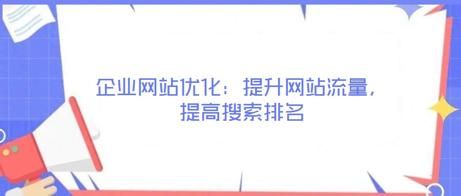 企業(yè)網(wǎng)站優(yōu)化：提升網(wǎng)站流量，提高搜索排名