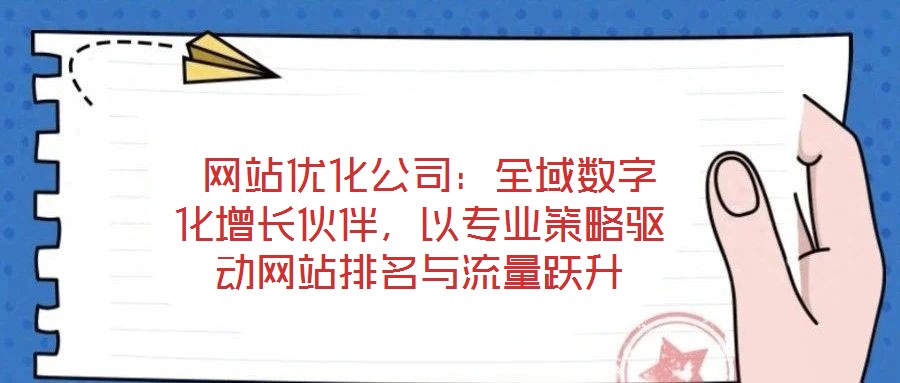  網(wǎng)站優(yōu)化公司：全域數(shù)字化增長(zhǎng)伙伴，以專業(yè)策略驅(qū)動(dòng)網(wǎng)站排名與流量躍升