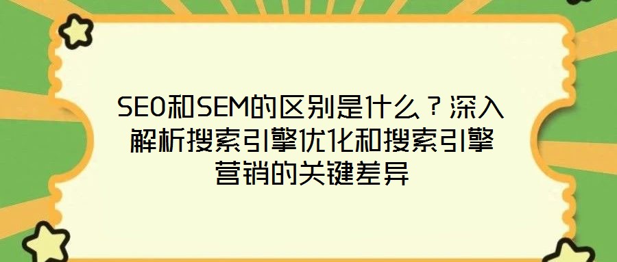 SEO和SEM的區(qū)別是什么？深入解析搜索引擎優(yōu)化和搜索引擎營(yíng)銷(xiāo)的關(guān)鍵差異
