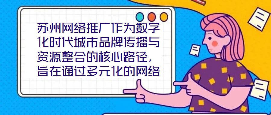 蘇州網(wǎng)絡(luò)推廣作為數(shù)字化時代城市品牌傳播與資源整合的核心路徑，旨在通過多元化的網(wǎng)絡(luò)傳播策略，系統(tǒng)整合蘇州市的歷史文化資源、產(chǎn)業(yè)經(jīng)濟(jì)優(yōu)勢及創(chuàng)新創(chuàng)業(yè)生態(tài)，精準(zhǔn)觸達(dá)目標(biāo)