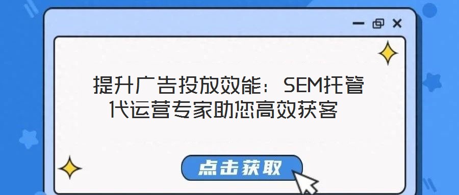  提升廣告投放效能：SEM托管代運(yùn)營專家助您高效獲客