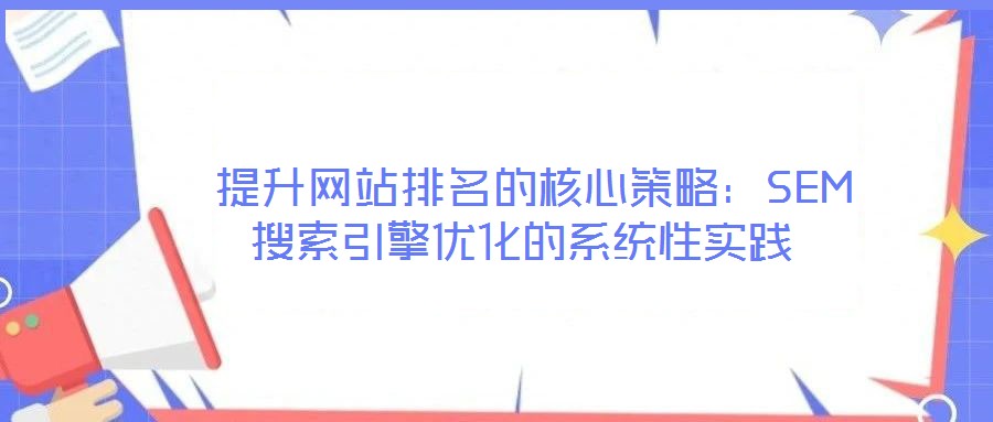  提升網(wǎng)站排名的核心策略：SEM搜索引擎優(yōu)化的系統(tǒng)性實踐