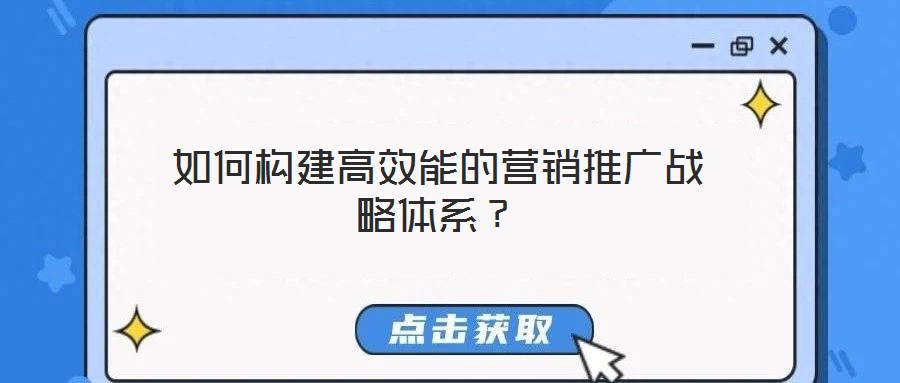 如何構(gòu)建高效能的營銷推廣戰(zhàn)略體系？
