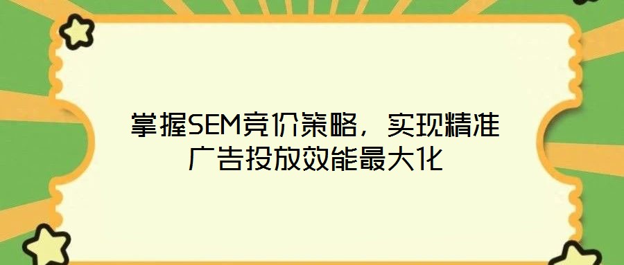 掌握SEM競價策略，實現(xiàn)精準(zhǔn)廣告投放效能最大化