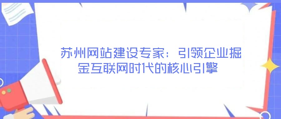  蘇州網(wǎng)站建設(shè)專家：引領(lǐng)企業(yè)掘金互聯(lián)網(wǎng)時代的核心引擎