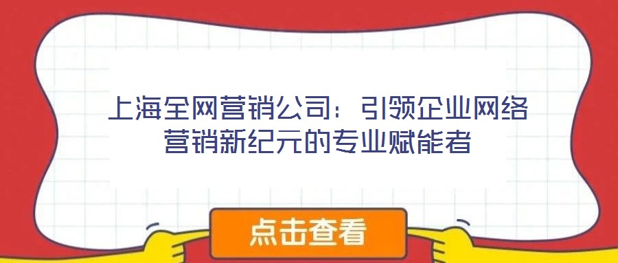 上海全網(wǎng)營銷公司：引領企業(yè)網(wǎng)絡營銷新紀元的專業(yè)賦能者