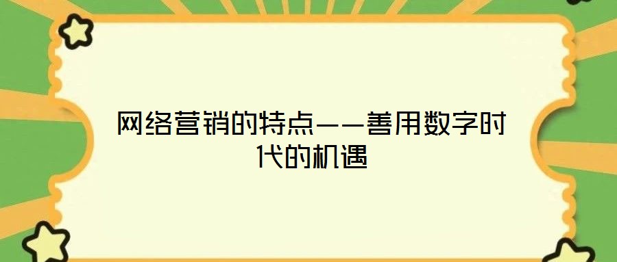網(wǎng)絡(luò)營銷的特點(diǎn)——善用數(shù)字時代的機(jī)遇