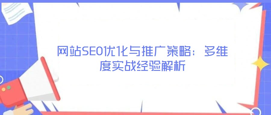 網(wǎng)站SEO優(yōu)化與推廣策略：多維度實戰(zhàn)經(jīng)驗解析