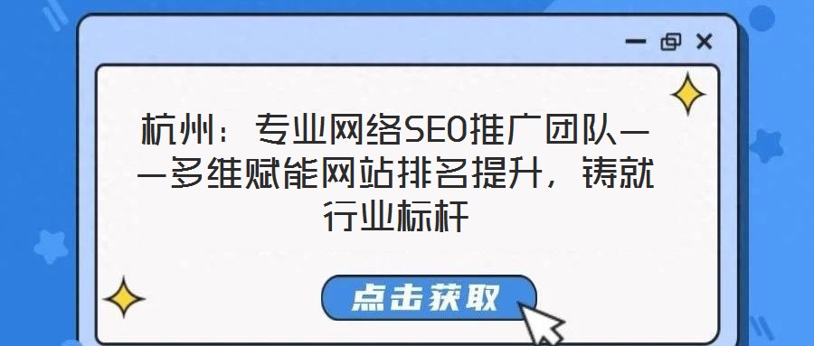 杭州：專業(yè)網(wǎng)絡(luò)SEO推廣團(tuán)隊——多維賦能網(wǎng)站排名提升，鑄就行業(yè)標(biāo)桿