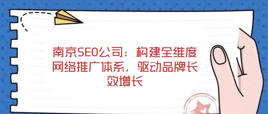南京SEO公司：構(gòu)建全維度網(wǎng)絡(luò)推廣體系，驅(qū)動品牌長效增長
