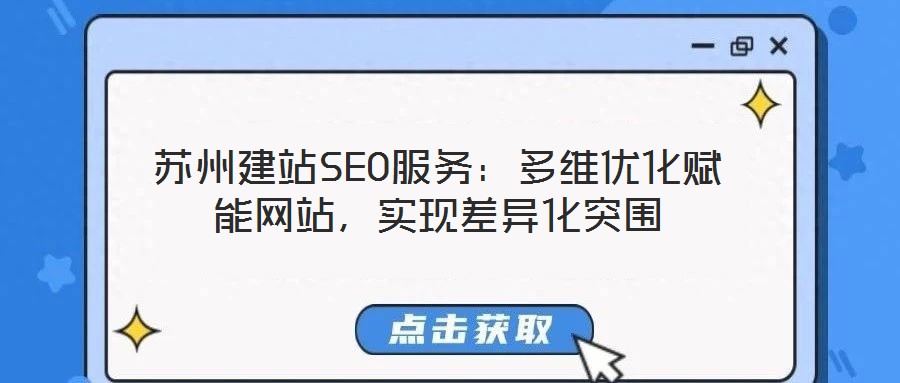 蘇州建站SEO服務(wù)：多維優(yōu)化賦能網(wǎng)站，實(shí)現(xiàn)差異化突圍