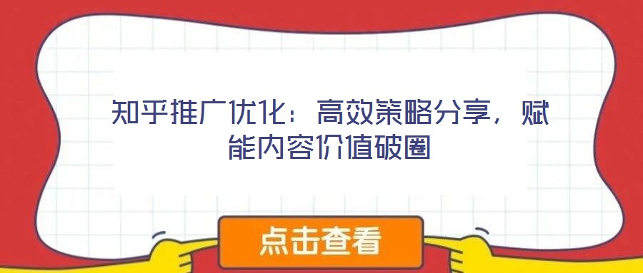 知乎推廣優(yōu)化：高效策略分享，賦能內(nèi)容價(jià)值破圈