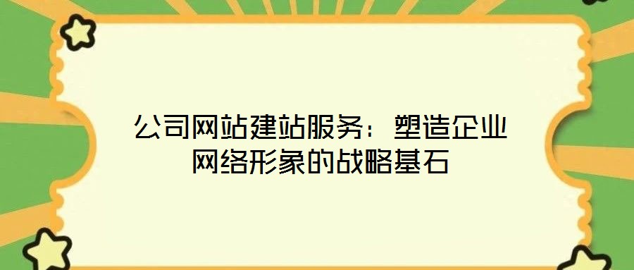 公司網(wǎng)站建站服務(wù)：塑造企業(yè)網(wǎng)絡(luò)形象的戰(zhàn)略基石