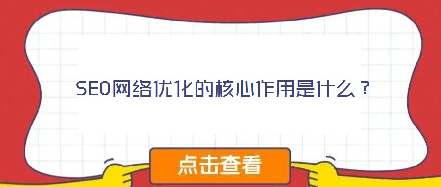 SEO網(wǎng)絡(luò)優(yōu)化的核心作用是什么？