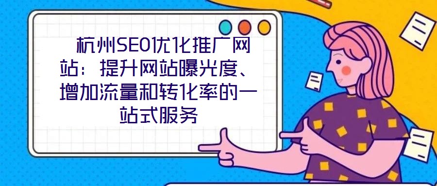  杭州SEO優(yōu)化推廣網(wǎng)站：提升網(wǎng)站曝光度、增加流量和轉(zhuǎn)化率的一站式服務