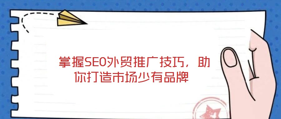  掌握SEO外貿(mào)推廣技巧，助你打造市場少有品牌