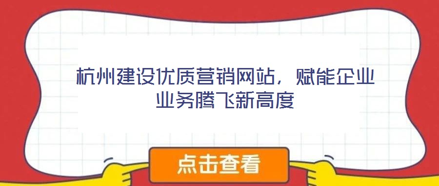 杭州建設(shè)優(yōu)質(zhì)營(yíng)銷網(wǎng)站，賦能企業(yè)業(yè)務(wù)騰飛新高度