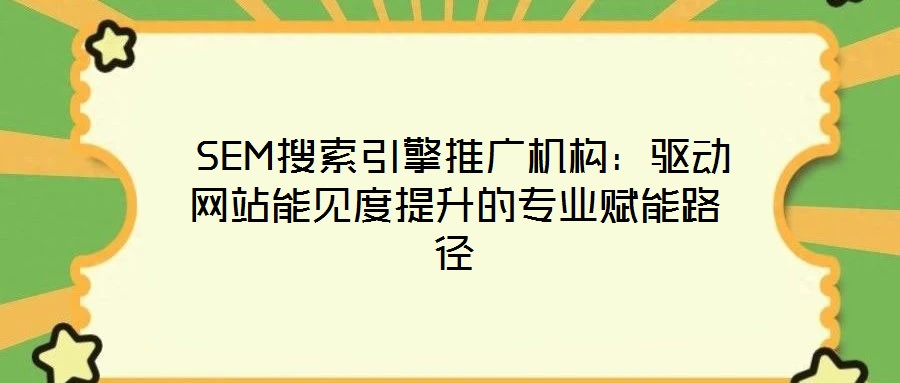  SEM搜索引擎推廣機(jī)構(gòu)：驅(qū)動(dòng)網(wǎng)站能見(jiàn)度提升的專業(yè)賦能路徑