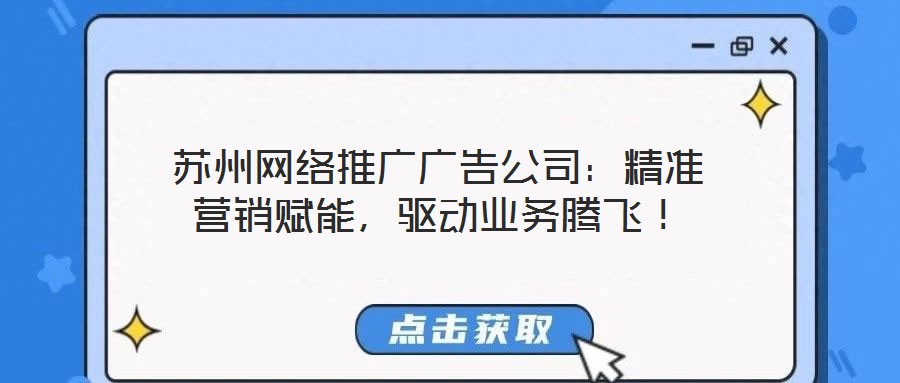 蘇州網(wǎng)絡(luò)推廣廣告公司：精準(zhǔn)營銷賦能，驅(qū)動(dòng)業(yè)務(wù)騰飛！
