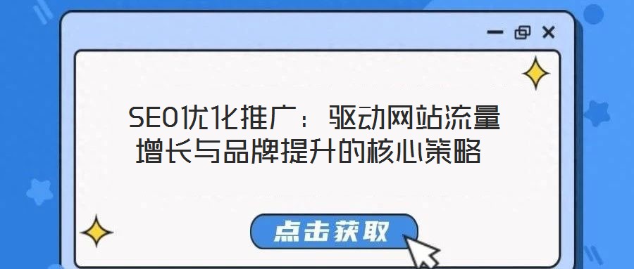  SEO優(yōu)化推廣：驅(qū)動(dòng)網(wǎng)站流量增長與品牌提升的核心策略