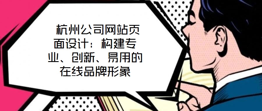  杭州公司網(wǎng)站頁(yè)面設(shè)計(jì)：構(gòu)建專(zhuān)業(yè)、創(chuàng)新、易用的在線品牌形象