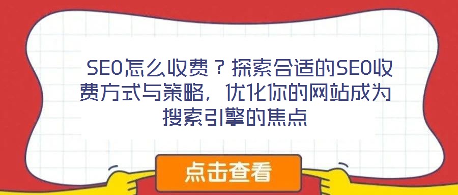  SEO怎么收費(fèi)？探索合適的SEO收費(fèi)方式與策略，優(yōu)化你的網(wǎng)站成為搜索引擎的焦點(diǎn)