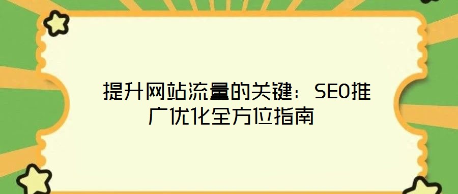  提升網(wǎng)站流量的關鍵：SEO推廣優(yōu)化全方位指南